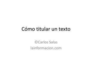Cómo titular un texto

      ©Carlos Salas
   lainformacion.com
 
