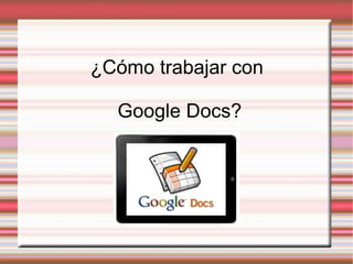 ¿Cómo trabajar con  Google Docs? 