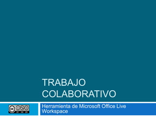 TRABAJO
COLABORATIVO
Herramienta de Microsoft Office Live
Workspace
 