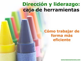 Dirección y liderazgo:
caja de herramientas



        Cómo trabajar de
          forma más
           eficiente




               www.leonciomoreno.com
 
