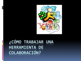 ¿CÓMO TRABAJAR UNA
HERRAMIENTA DE
COLABORACIÓN?
 