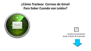 ¿Cómo Trackear Correos de Gmail
Para Saber Cuando son Leídos?
Amplia la presentación
desde el botón de la derecha
 