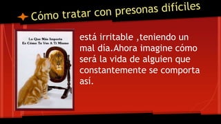 está irritable ,teniendo un
mal día.Ahora imagine cómo
será la vida de alguien que
constantemente se comporta
así.
se
 