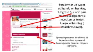 Para enviar un tweet
utilizando un hashtag,
1.Ingreso (usuario para
enviarle a alguien y si
necesitamos texto).
Luego, el hashtag (
#palabrasclaves).
Apenas ingresamos # y el inicio de
la palabra clave, aparece el
hashtag donde hacemos clic para
ingresarlo.