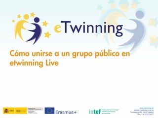 Cómo unirse a un grupo público en
etwinning Live
www.etwinning.es
asistencia@etwinning.es
Torrelaguna 58, 28027 Madrid
Tfno: +34 913778377
 