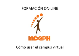 FORMACIÓN ON-LINE




Cómo usar el campus virtual
 
