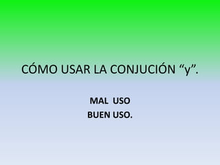 CÓMO USAR LA CONJUCIÓN “y”.

          MAL USO
          BUEN USO.
 