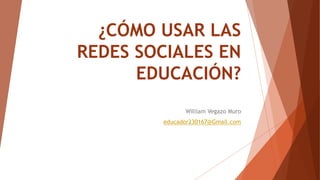 ¿CÓMO USAR LAS
REDES SOCIALES EN
EDUCACIÓN?
William Vegazo Muro
educador230167@Gmail.com
 
