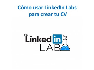 Cómo usar LinkedIn Labs 
para crear tu CV  