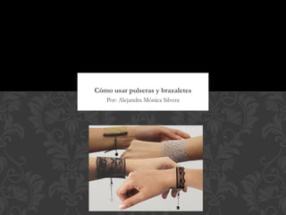 Cómo usar pulseras y brazaletes
   Por: Alejandra Mónica Silvera
 