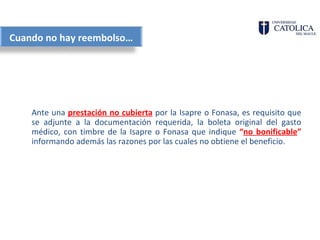 Cuando no hay reembolso…




    Ante una prestación no cubierta por la Isapre o Fonasa, es requisito que
    se adjunte a la documentación requerida, la boleta original del gasto
    médico, con timbre de la Isapre o Fonasa que indique “no bonificable”
    informando además las razones por las cuales no obtiene el beneficio.
 