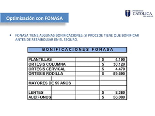 Optimización con FONASA


 •   FONASA TIENE ALGUNAS BONIFICACIONES, SI PROCEDE TIENE QUE BONIFICAR
     ANTES DE REEMBOLSAR EN EL SEGURO.
 