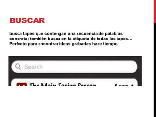 BUSCAR
busca tapes que contengan una secuencia de palabras
concreta; también busca en la etiqueta de todas las tapes…
Perfecto para encontrar ideas grabadas hace tiempo.
 