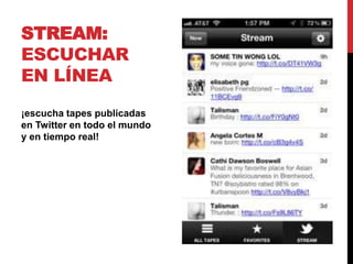 STREAM:
ESCUCHAR
EN LÍNEA
¡escucha tapes publicadas
en Twitter en todo el mundo
y en tiempo real!
 