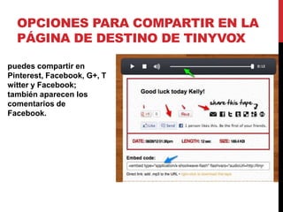 OPCIONES PARA COMPARTIR EN LA
  PÁGINA DE DESTINO DE TINYVOX

puedes compartir en
Pinterest, Facebook, G+, T
witter y Facebook;
también aparecen los
comentarios de
Facebook.
 