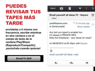 PUEDES
REVISAR TUS
TAPES MÁS
TARDE
envíatelas a ti mismo con
frecuencia, escribe mientras
en otra ventana o en el
campo de texto de la
ventana Play/Share
(Reproducir/Compartir);
¡escúchalo cuando quieras!
 