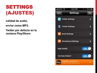 SETTINGS
(AJUSTES)
calidad de audio,
enviar como MP3,
Twitter por defecto en la
ventana Play/Share
 