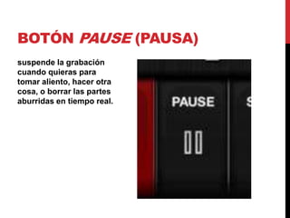 BOTÓN PAUSE (PAUSA)
suspende la grabación
cuando quieras para
tomar aliento, hacer otra
cosa, o borrar las partes
aburridas en tiempo real.
 