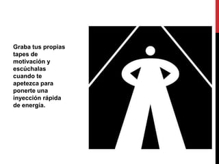 Graba tus propias
tapes de
motivación y
escúchalas
cuando te
apetezca para
ponerte una
inyección rápida
de energía.
 