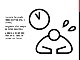 Haz una lluvia de
ideas en voz alta, y
pausa;
luego escribe lo que
se te ha ocurrido,
y copia y pega esa
idea en tu lista de
cosas por hacer.
 