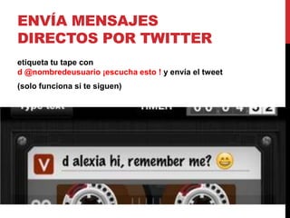 ENVÍA MENSAJES
DIRECTOS POR TWITTER
etiqueta tu tape con
d @nombredeusuario ¡escucha esto ! y envía el tweet
(solo funciona si te siguen)
 