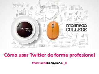Cómo usar Twitter de forma profesional
#MarinedaDesayunos2_0
 