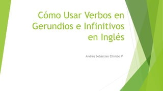 Cómo Usar Verbos en
Gerundios e Infinitivos
en Inglés
Andres Sebastian Chimbo V
 