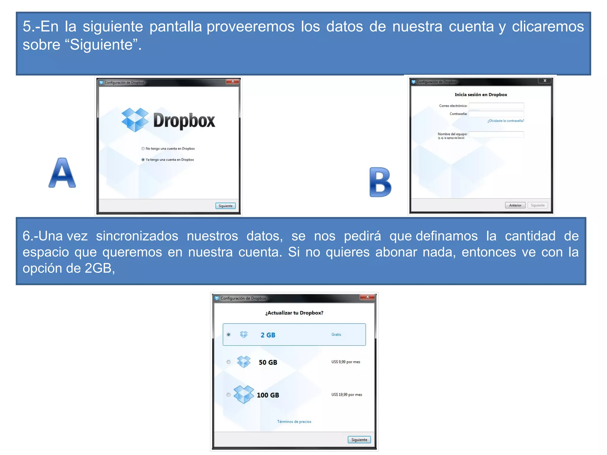 5.-En la siguiente pantalla proveeremos los datos de nuestra cuenta y clicaremos
sobre “Siguiente”.
6.-Una vez sincronizados nuestros datos, se nos pedirá que definamos la cantidad de
espacio que queremos en nuestra cuenta. Si no quieres abonar nada, entonces ve con la
opción de 2GB,
 
