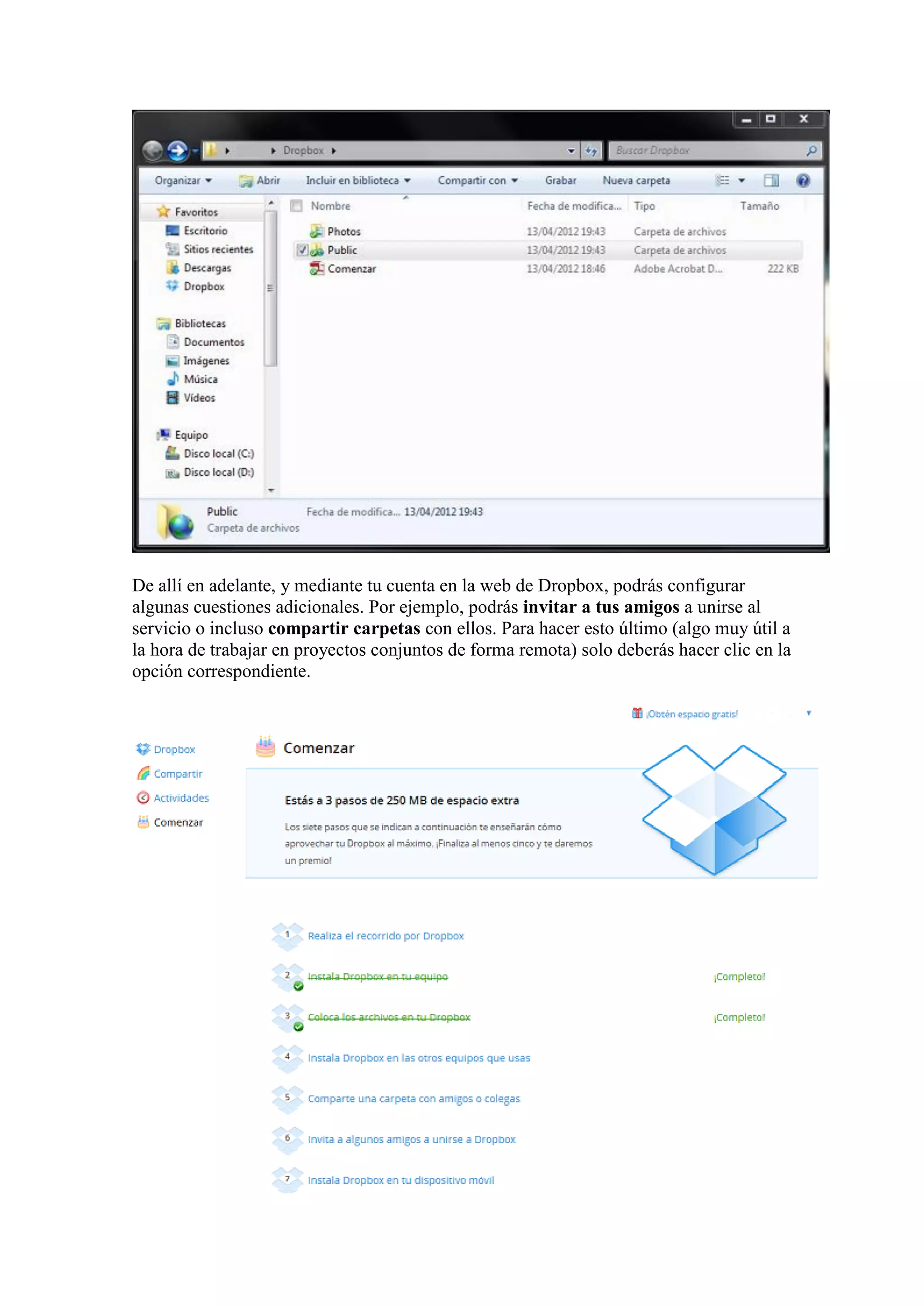 De allí en adelante, y mediante tu cuenta en la web de Dropbox, podrás configurar
algunas cuestiones adicionales. Por ejemplo, podrás invitar a tus amigos a unirse al
servicio o incluso compartir carpetas con ellos. Para hacer esto último (algo muy útil a
la hora de trabajar en proyectos conjuntos de forma remota) solo deberás hacer clic en la
opción correspondiente.
 