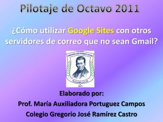 ¿Cómo utilizar Google Sites con otros
servidores de correo que no sean Gmail?




                Elaborado por:
   Prof. María Auxiliadora Portuguez Campos
     Colegio Gregorio José Ramírez Castro
 