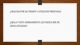 ¡GRACIAS POR SU TIEMPO Y ATENCION PRESTADA!
¡OJALA Y ESTA HERRAMIENTA LES PUEDA SER DE
GRAN UTILIDAD!
 