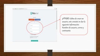 3ºPASO: debes de crear un
usuario, este consiste en dar la
siguiente información:
Nombre de usuario, correo y
contraseña
 