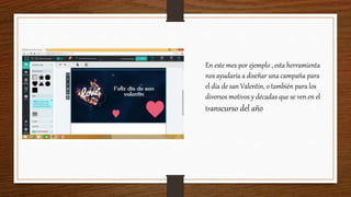 En este mes por ejemplo , esta herramienta
nos ayudaría a diseñar una campaña para
el día de san Valentín, o también para los
diversos motivos y décadas que se ven en el
transcurso del año
 
