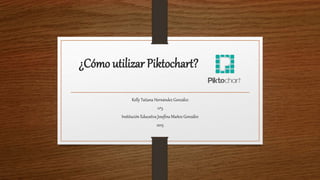 ¿Cómo utilizar Piktochart?
Kelly Tatiana Hernández González
11º3
Institución Educativa Josefina Muñoz González
2015
 