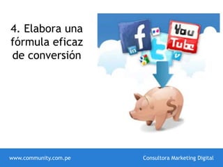 4. Elabora una
fórmula eficaz
de conversión
www.community.com.pe Consultora Marketing Digital
 