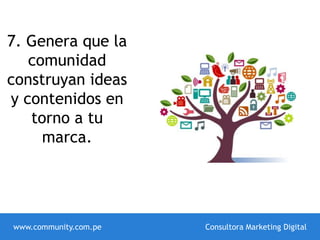 7. Genera que la
comunidad
construyan ideas
y contenidos en
torno a tu
marca.
www.community.com.pe Consultora Marketing Digital
 