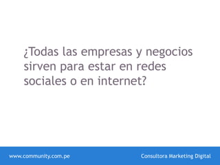 ¿Todas las empresas y negocios
sirven para estar en redes
sociales o en internet?
www.community.com.pe Consultora Marketing Digital
 
