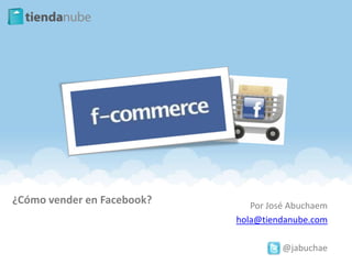 ¿Cómo vender en Facebook?      Por José Abuchaem
                            hola@tiendanube.com

                                      @jabuchae
 
