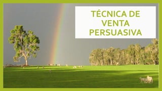 TÉCNICA DE 
VENTA 
PERSUASIVA 
 