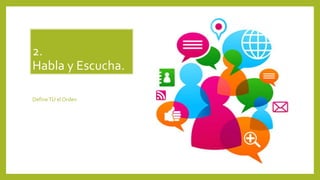 2. 
Habla y Escucha. 
Define TÚ el Orden 
 