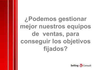 ¿Podemos gestionar
mejor nuestros equipos
   de ventas, para
conseguir los objetivos
       fijados?
 