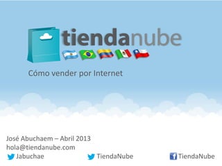 José Abuchaem – Abril 2013
hola@tiendanube.com
Jabuchae TiendaNube TiendaNube
Cómo vender por Internet
 