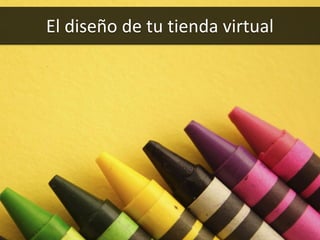 38
El diseño de tu tienda virtual
 