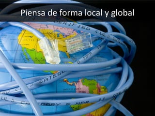 55
Piensa de forma local y global
 