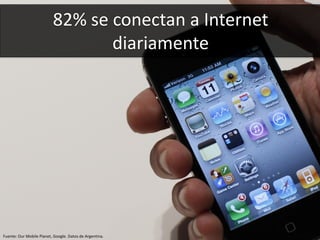 6
82% se conectan a Internet
diariamente
Fuente: Our Mobile Planet, Google. Datos de Argentina.
 