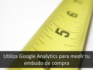 64
Utiliza Google Analytics para medir tu
embudo de compra
 