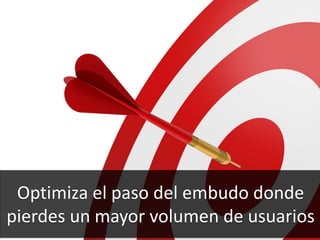 66
Optimiza el paso del embudo donde
pierdes un mayor volumen de usuarios
 