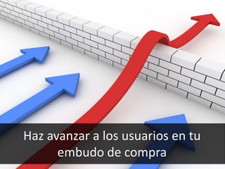 67
Haz avanzar a los usuarios en tu
embudo de compra
 