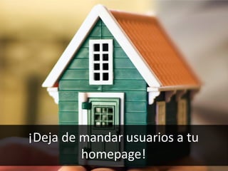 68
¡Deja de mandar usuarios a tu
homepage!
 