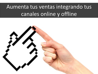 72
Aumenta tus ventas integrando tus
canales online y offline
 